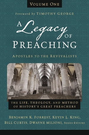 A Legacy of Preaching, Volume One---Apostles to the Revivalists The Life, Theology, and Method of History’s Great Preachers