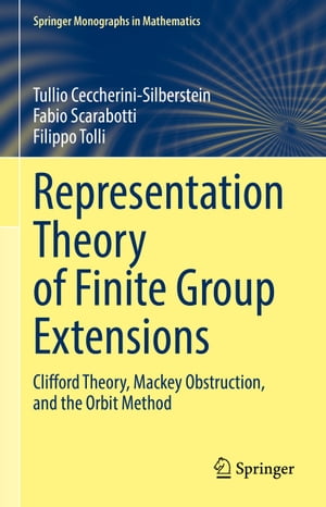 Representation Theory of Finite Group Extensions Clifford Theory, Mackey Obstruction, and the Orbit Method【電子書籍】 Tullio Ceccherini-Silberstein