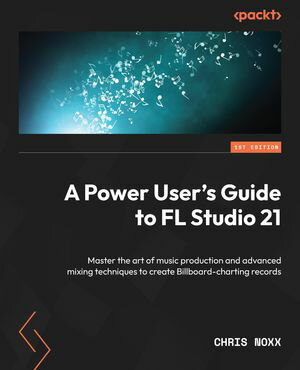 A Power User's Guide to FL Studio 21 Master the art of music production and advanced mixing techniques to create Billboard-charting records【電子書籍】[ Chris Noxx ]