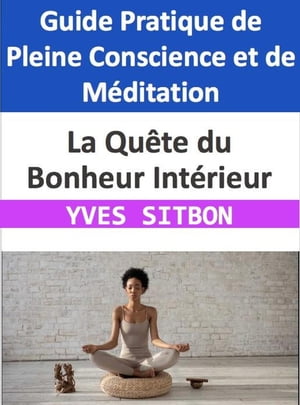 La Qu?te du Bonheur Int?rieur : Guide Pratique de Pleine Conscience et de M?ditation【電子書籍】[ YVES SITBON ]