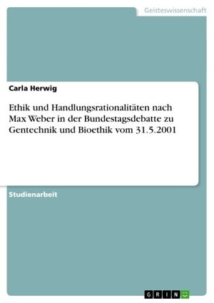 Ethik und Handlungsrationalit?ten nach Max Weber in der Bundestagsdebatte zu Gentechnik und Bioethik vom 31.5.2001
