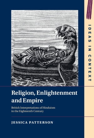 Religion, Enlightenment and Empire British Interpretations of Hinduism in the Eighteenth Century【電子書籍】 Jessica Patterson