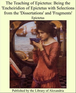 The Teaching of Epictetus: Being the 'Encheiridion of Epictetus With Selections From the 'Dissertations' and 'Fragments'