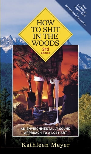 How to Shit in the Woods, 3rd Edition An Environmentally Sound Approach to a Lost Art【電子書籍】 Kathleen Meyer