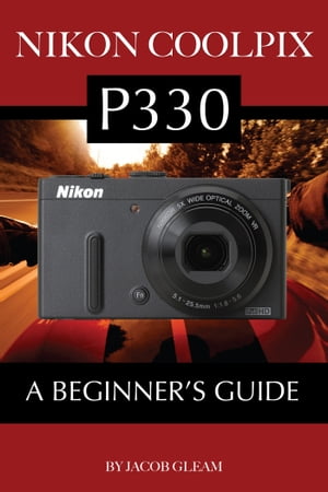 Nikon Coolpix P330: A Beginners GuideŻҽҡ[ Jacob Gleam ]