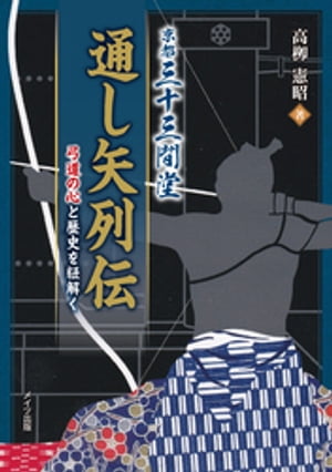 京都三十三間堂通し矢列伝　弓道の心と歴史を紐解く【電子書籍】[ 高柳憲昭 ]