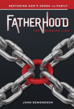 Fatherhood: The Missing Link Restoring God's Order for Family【電子書籍】[ John Edmondson ]