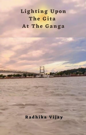 Lighting Upon The Gita At The Ganga【電子書籍】[ Radhika Vijay ]