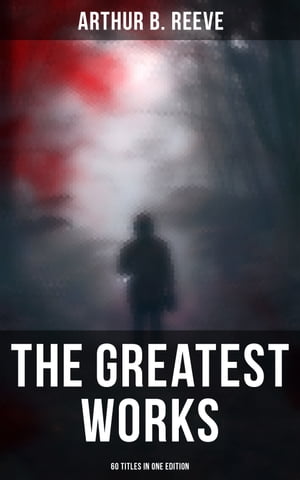 The Greatest Works of Arthur B. Reeve - 60 Titles in One Edition The Craig Kennedy Series, The Dream Doctor, The War Terror, The Ear in the Wall, The Master Mystery【電子書籍】[ Arthur B. Reeve ]