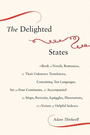 The Delighted States A Book of Novels, Romances, & Their Unknown Translators, Containing Ten Languages, Set on Four Continents..