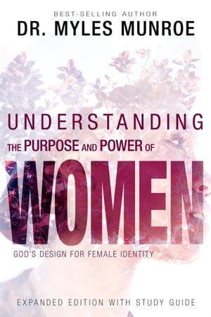 Understanding the Purpose and Power of Woman God 039 s Design for Female Identity【電子書籍】 Myles Munroe
