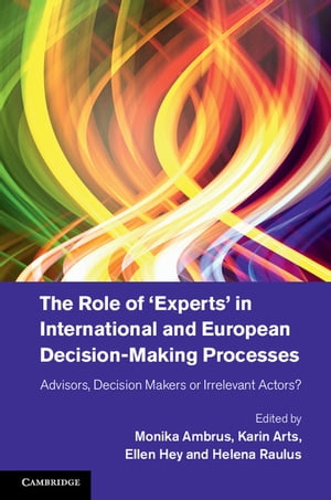 The Role of ‘Experts' in International and European Decision-Making Processes Advisors, Decision Makers or Irrelevant Actors?