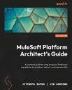 MuleSoft Platform Architect 039 s Guide Mastering the Anypoint Platform 039 s capabilities to architect, deliver, and operate APIs【電子書籍】 Jim Andrews