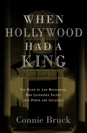 When Hollywood Had a King The Reign of Lew Wasserman, Who Leveraged Talent into Power and Influe..