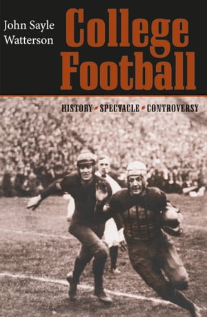 College Football History, Spectacle, Controversy【電子書籍】[ John Sayle Watterson ]