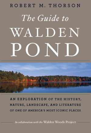 The Guide To Walden Pond An Exploration of the History, Nature, Landscape, and Literature of One of America's Most Iconic Places【電子書籍】[ Robert M. Thorson ]