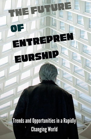 The Future of Entrepreneurship Trends and Opportunities in a Rapidly Changing World