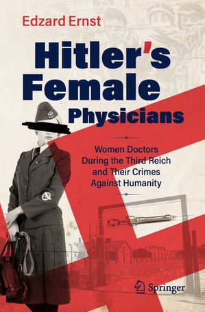 Hitler’s Female Physicians Women Doctors During the Third Reich and Their Crimes Against Humanity【電子書籍】[ Edzard Ernst ]