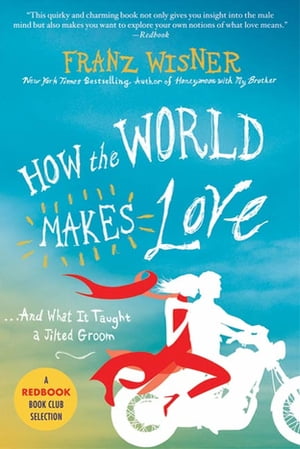 How the World Makes Love . . . And What It Taught a Jilted Groom【電子書籍】[ Franz Wisner ]