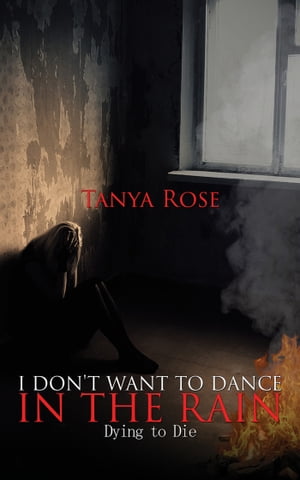 I Don't Want to Dance in the Rain Dying to Die【電子書籍】[ Tanya Rose ]