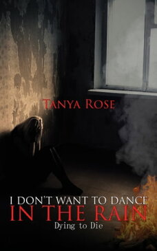 I Don't Want to Dance in the Rain Dying to Die【電子書籍】[ Tanya Rose ]