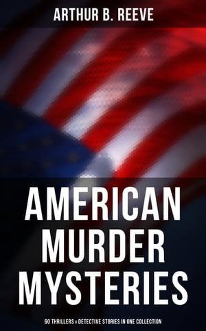 American Murder Mysteries: 60 Thrillers Detective Stories in One Collection Detective Craig Kennedy Books, The Silent Bullet, The Poisoned Pen, The War Terror, The Soul Scar…【電子書籍】 Arthur B. Reeve