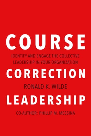 Course Correction Leadership Identify and Engage the Collective Leadership in Your Organization【電子書籍】[ Ronald K. Wilde ]