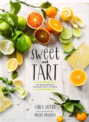 Sweet and Tart 70 Irresistible Recipes with Citrus【電子書籍】[ Carla Snyder ]