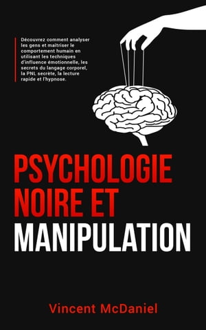 Psychologie noire et manipulation D?couvrez comment analyser les gens et ma?triser le comportement humain en utilisant les techniques d'influence ?motionnelle, les secrets du langage corporel, la PNL secr?te, la lecture rapide et l'h