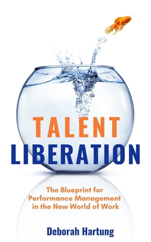 Talent Liberation The Blueprint to Performance Management in the New World of Work【電子書籍】 Deborah Hartung