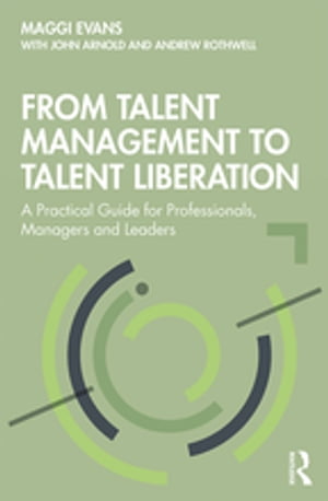 From Talent Management to Talent Liberation A Practical Guide for Professionals, Managers and Leaders【電子書籍】 Maggi Evans