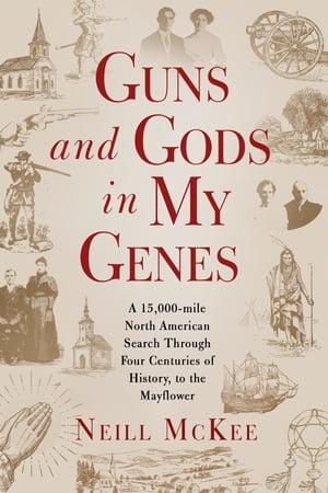 Guns and Gods in My Genes A 15,000-mile North American search through four centuries of history, to the Mayflower【電子書籍】 Neill McKee