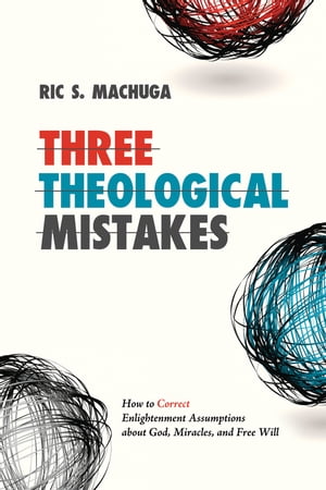 Three Theological Mistakes How to Correct Enlightenment Assumptions about God, Miracles, and Free Will