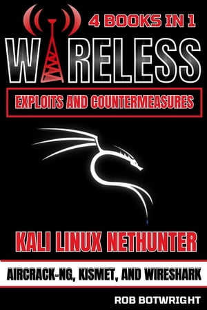 Wireless Exploits And Countermeasures Kali Linux Nethunter, Aircrack-NG, Kismet, And Wireshark【電子書籍】[ Rob Botwright ]