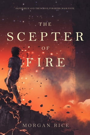 The Scepter of Fire (Oliver Blue and the School for SeersーBook Four)【電子書籍】[ Morgan Rice ]