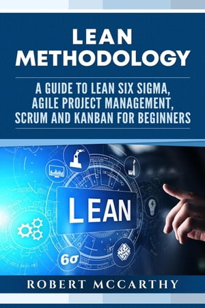 Lean Methodology: A Guide to Lean Six Sigma, Agile Project Management, Scrum and Kanban for BeginnersŻҽҡ[ Robert McCarthy ]
