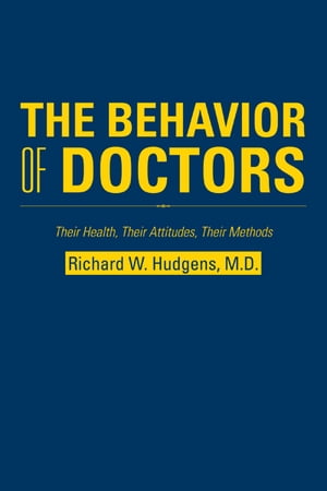 The Behavior of Doctors Their Health, Their Attitudes, Their Methods【電子書籍】[ Richard W. Hudgens ]