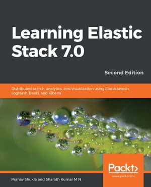 Learning Elastic Stack 7.0 Distributed search, analytics, and visualization using Elasticsearch, Logstash, Beats, and Kibana, 2nd Edition