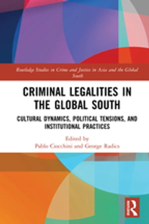 Criminal Legalities in the Global South Cultural Dynamics, Political Tensions, and Institutional Practices