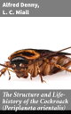 The Structure and Life-history of the Cockroach (Periplaneta orientalis) An Introduction to the Study of Insects