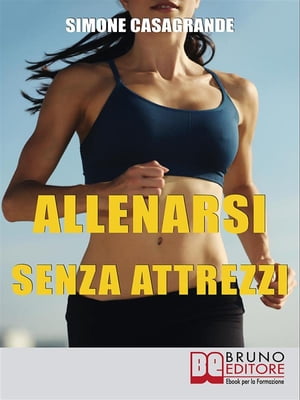 Allenarsi senza Attrezzi 13 Esercizi Per un Corpo Definito e Tonico senza Attrezzi e senza Palestre【電子書籍】 Simone Casagrande