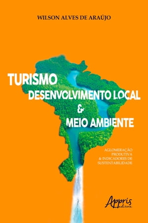 Turismo, Desenvolvimento Local &Meio Ambiente: Aglomera??o Produtiva &Indicadores de SustentabilidadeŻҽҡ[ Wilson Alves de Ara?jo ]