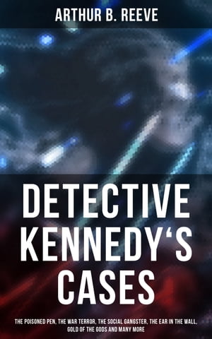 Detective Kennedy 039 s Cases The Poisoned Pen, The War Terror, The Social Gangster, The Ear in the Wall, Gold of the Gods and many more: 40 Titles in One Edition【電子書籍】 Arthur B. Reeve