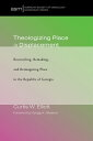 Theologizing Place in Displacement Reconciling, Remaking, and Reimagining Place in the Republic of Georgia