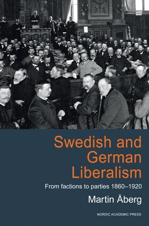 Swedish and German Liberalism From Factions to Parties 1860 1920【電子書籍】 Martin berg