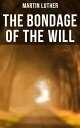 THE BONDAGE OF THE WILL Luther 039 s Reply to Erasmus 039 On Free Will【電子書籍】 Martin Luther