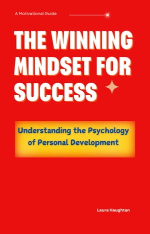 The Winning Mindset for Success: Understanding the Psychology of Personal Development【電子書籍】 Laura Haughtan