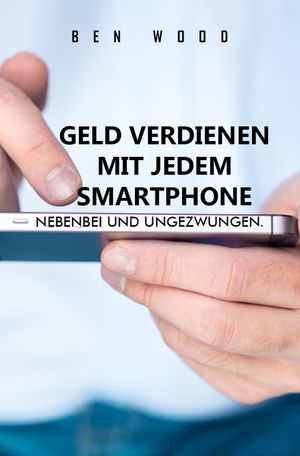 Geld verdienen mit jedem Smartphone Nebenbei und ungezwungen.【電子書籍】[ Ben Wood ]