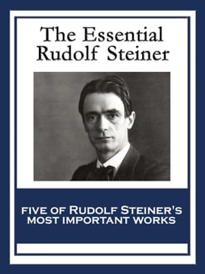 The Essential Rudolf Steiner Theosophy: An Introduction to the Supersensible Knowledge of the World and the Destination of Man An Esoteric Cosmology Intuitive Thinking as a Spiritual Path An Introduction to Waldorf Education How to K【電子書籍】