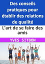 Ma?trisez l'art de se faire des amis : Des conseils pratiques pour ?tablir des relations de qualit? dans votre vie professionnelle et personnelle Ma?triser l'art des relations humaines : Les principes essentiels pour des interactions